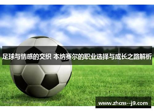 足球与情感的交织 本纳赛尔的职业选择与成长之路解析
