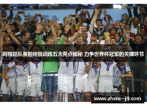 阿根廷队赛前终极训练五大亮点揭秘 力争世界杯冠军的关键环节 阿根廷队赛前终极训练五大亮点揭秘 力争世界杯冠军的关键环节