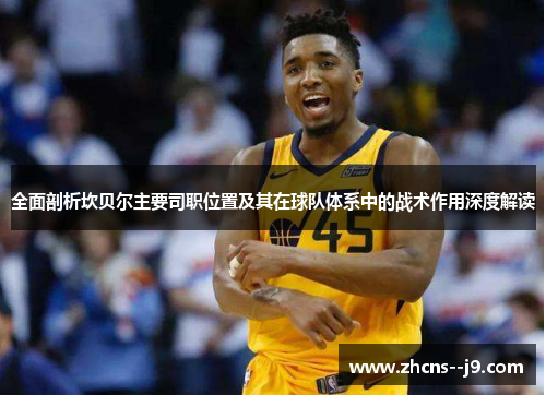 全面剖析坎贝尔主要司职位置及其在球队体系中的战术作用深度解读