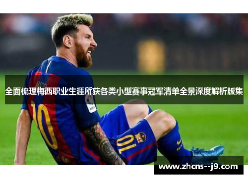 全面梳理梅西职业生涯所获各类小型赛事冠军清单全景深度解析版集