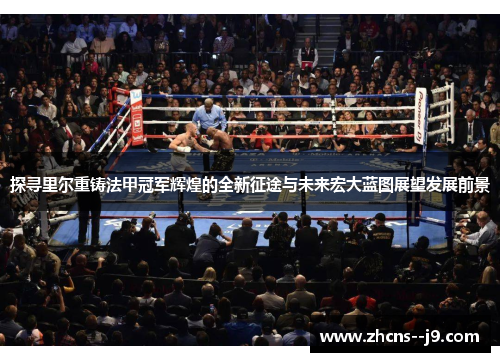 探寻里尔重铸法甲冠军辉煌的全新征途与未来宏大蓝图展望发展前景