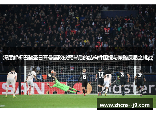 深度解析巴黎圣日耳曼屡败欧冠背后的结构性困境与策略反思之挑战