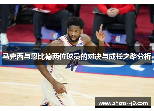 马克西与恩比德两位球员的对决与成长之路分析