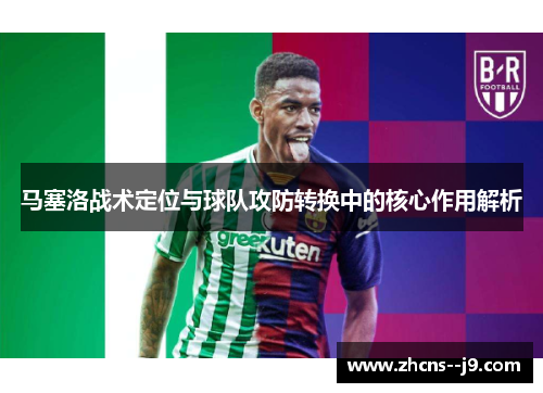 马塞洛战术定位与球队攻防转换中的核心作用解析