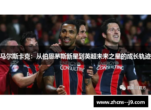 马尔斯卡克：从伯恩茅斯新星到英超未来之星的成长轨迹