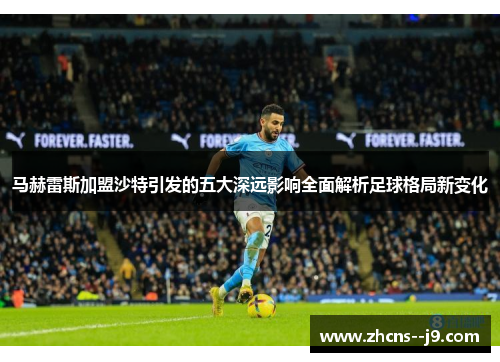 马赫雷斯加盟沙特引发的五大深远影响全面解析足球格局新变化
