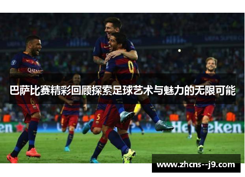 巴萨比赛精彩回顾探索足球艺术与魅力的无限可能