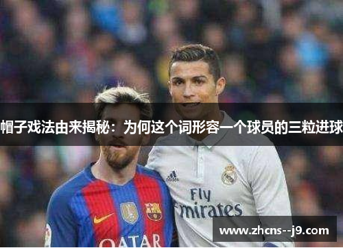 帽子戏法由来揭秘：为何这个词形容一个球员的三粒进球