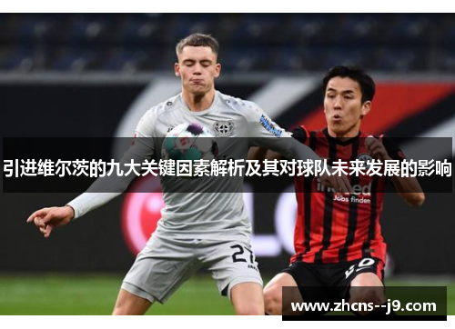 引进维尔茨的九大关键因素解析及其对球队未来发展的影响