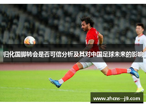 归化国脚转会是否可信分析及其对中国足球未来的影响