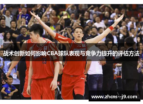 战术创新如何影响CBA球队表现与竞争力提升的评估方法