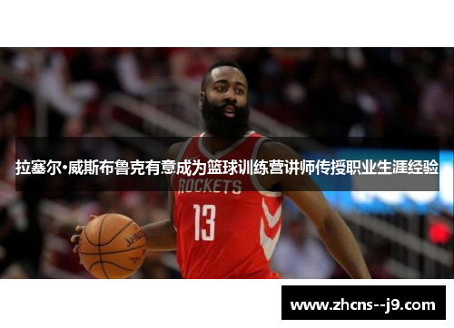 拉塞尔·威斯布鲁克有意成为篮球训练营讲师传授职业生涯经验