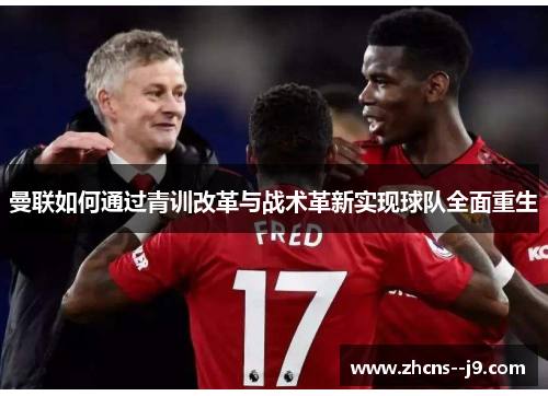曼联如何通过青训改革与战术革新实现球队全面重生