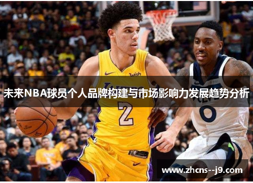 未来NBA球员个人品牌构建与市场影响力发展趋势分析