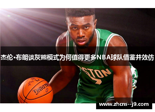 杰伦·布朗谈灰熊模式为何值得更多NBA球队借鉴并效仿