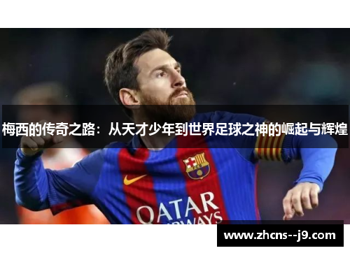 梅西的传奇之路：从天才少年到世界足球之神的崛起与辉煌