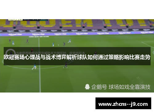 欧冠赛场心理战与战术博弈解析球队如何通过策略影响比赛走势