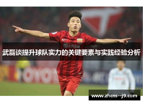 武磊谈提升球队实力的关键要素与实践经验分析