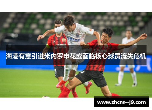 海港有意引进米内罗申花或面临核心球员流失危机