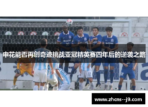 申花能否再创奇迹挑战亚冠精英赛四年后的逆袭之路 申花能否再创奇迹挑战亚冠精英赛四年后的逆袭之路