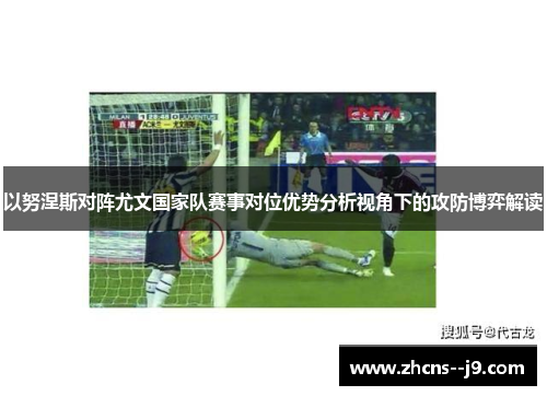 以努涅斯对阵尤文国家队赛事对位优势分析视角下的攻防博弈解读 以努涅斯对阵尤文国家队赛事对位优势分析视角下的攻防博弈解读