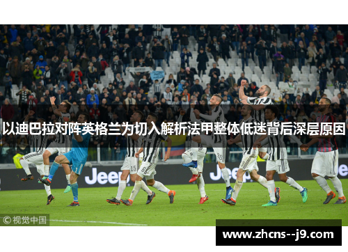 以迪巴拉对阵英格兰为切入解析法甲整体低迷背后深层原因 以迪巴拉对阵英格兰为切入解析法甲整体低迷背后深层原因