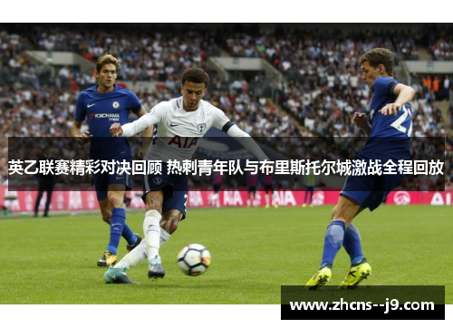 英乙联赛精彩对决回顾 热刺青年队与布里斯托尔城激战全程回放