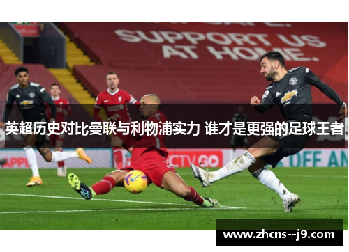 英超历史对比曼联与利物浦实力 谁才是更强的足球王者 英超历史对比曼联与利物浦实力 谁才是更强的足球王者