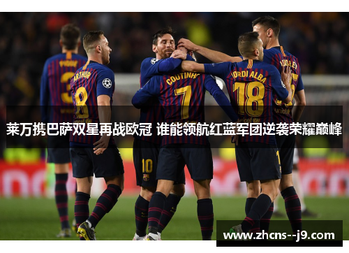 莱万携巴萨双星再战欧冠 谁能领航红蓝军团逆袭荣耀巅峰 莱万携巴萨双星再战欧冠 谁能领航红蓝军团逆袭荣耀巅峰