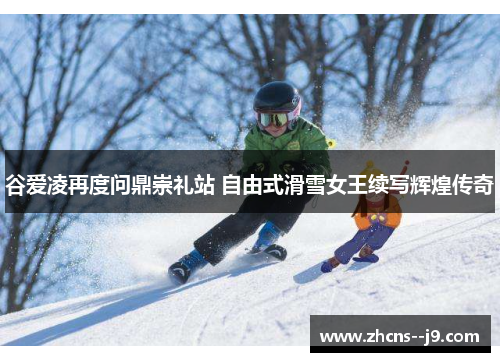 谷爱凌再度问鼎崇礼站 自由式滑雪女王续写辉煌传奇 谷爱凌再度问鼎崇礼站 自由式滑雪女王续写辉煌传奇