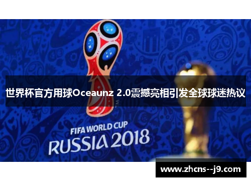 世界杯官方用球Oceaunz 2.0震撼亮相引发全球球迷热议