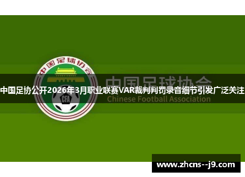 中国足协公开2026年3月职业联赛VAR裁判判罚录音细节引发广泛关注