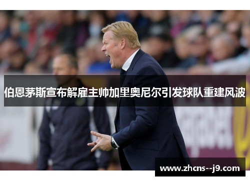 伯恩茅斯宣布解雇主帅加里奥尼尔引发球队重建风波