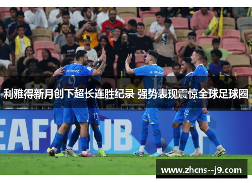 利雅得新月创下超长连胜纪录 强势表现震惊全球足球圈