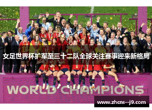 女足世界杯扩军至三十二队全球关注赛事迎来新格局