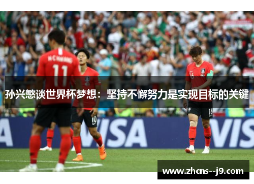 孙兴慜谈世界杯梦想：坚持不懈努力是实现目标的关键