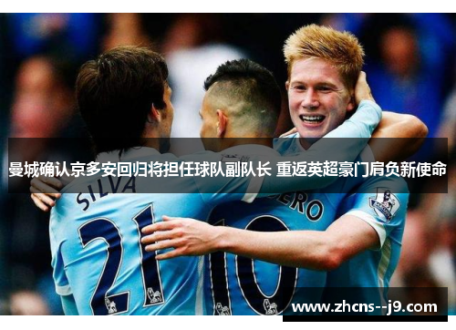 曼城确认京多安回归将担任球队副队长 重返英超豪门肩负新使命