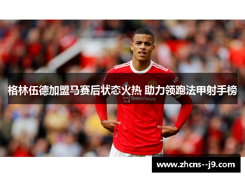 格林伍德加盟马赛后状态火热 助力领跑法甲射手榜