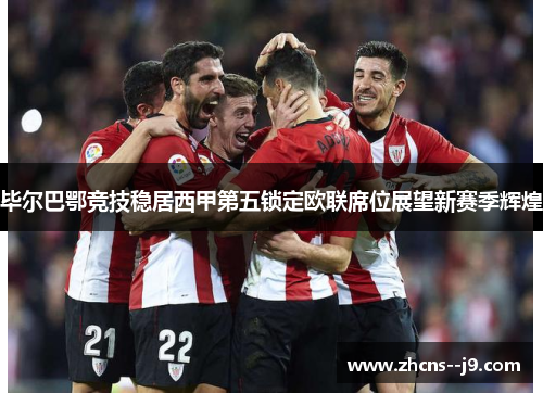 毕尔巴鄂竞技稳居西甲第五锁定欧联席位展望新赛季辉煌 毕尔巴鄂竞技稳居西甲第五锁定欧联席位展望新赛季辉煌