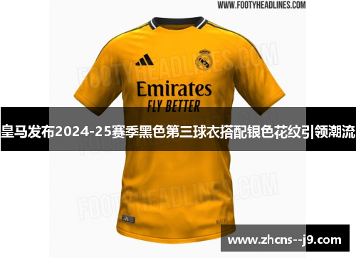 皇马发布2024-25赛季黑色第三球衣搭配银色花纹引领潮流