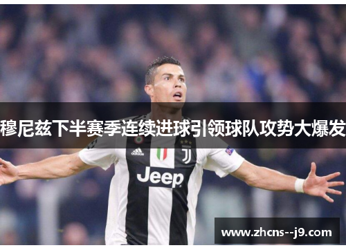 穆尼兹下半赛季连续进球引领球队攻势大爆发 穆尼兹下半赛季连续进球引领球队攻势大爆发