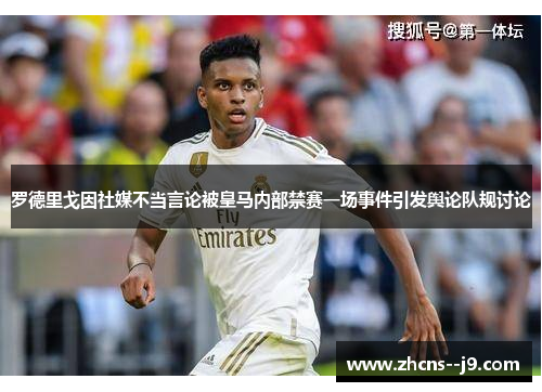 罗德里戈因社媒不当言论被皇马内部禁赛一场事件引发舆论队规讨论