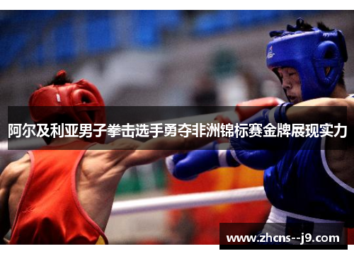 阿尔及利亚男子拳击选手勇夺非洲锦标赛金牌展现实力