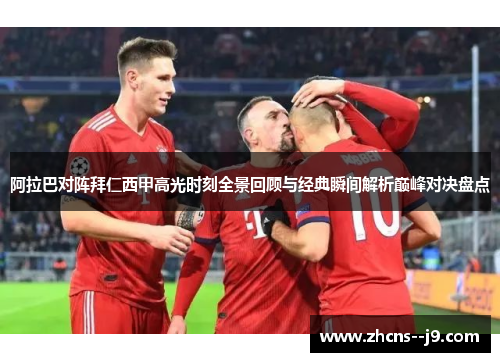 阿拉巴对阵拜仁西甲高光时刻全景回顾与经典瞬间解析巅峰对决盘点