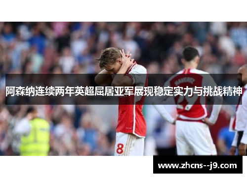 阿森纳连续两年英超屈居亚军展现稳定实力与挑战精神
