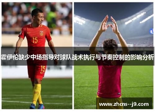 霍伊伦缺少中场指导对球队战术执行与节奏控制的影响分析