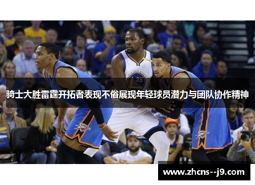 骑士大胜雷霆开拓者表现不俗展现年轻球员潜力与团队协作精神