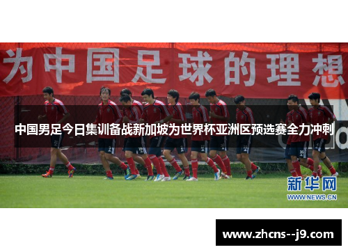 中国男足今日集训备战新加坡为世界杯亚洲区预选赛全力冲刺