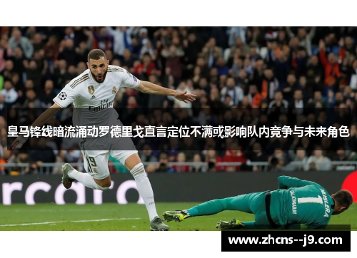 皇马锋线暗流涌动罗德里戈直言定位不满或影响队内竞争与未来角色