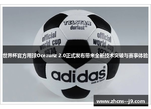 世界杯官方用球Oceaunz 2.0正式发布带来全新技术突破与赛事体验